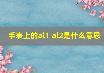 手表上的al1 al2是什么意思